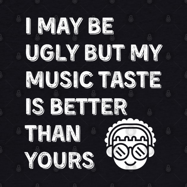 I may be ugly but my music taste is better than yours, Funny and Sarcastic quote by JK Mercha